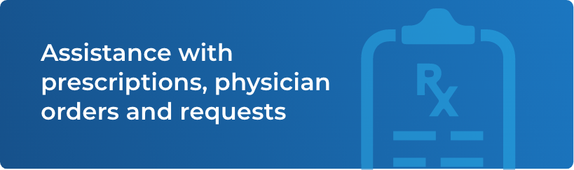 Assistance with prescriptions, physician orders and requests